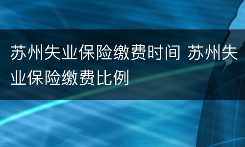 苏州失业保险缴费时间 苏州失业保险缴费比例