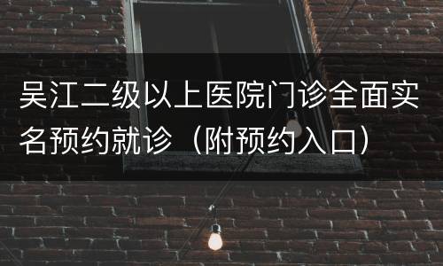 吴江二级以上医院门诊全面实名预约就诊（附预约入口）