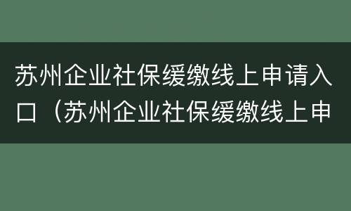 苏州企业社保缓缴线上申请入口（苏州企业社保缓缴线上申请入口在哪）