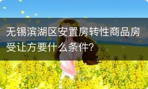无锡滨湖区安置房转性商品房受让方要什么条件？