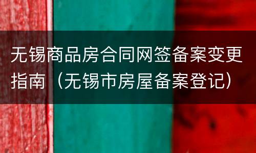 无锡商品房合同网签备案变更指南（无锡市房屋备案登记）