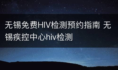 无锡免费HIV检测预约指南 无锡疾控中心hiv检测