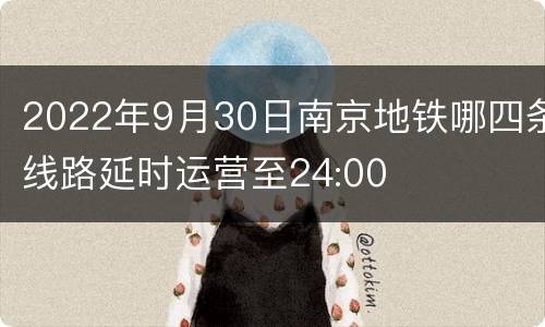 2022年9月30日南京地铁哪四条线路延时运营至24:00