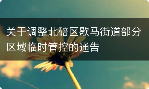 关于调整北碚区歇马街道部分区域临时管控的通告