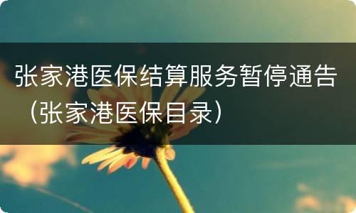 张家港医保结算服务暂停通告（张家港医保目录）
