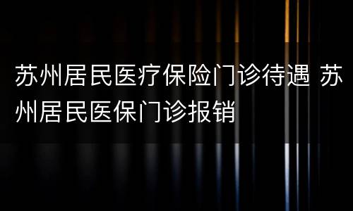 苏州居民医疗保险门诊待遇 苏州居民医保门诊报销