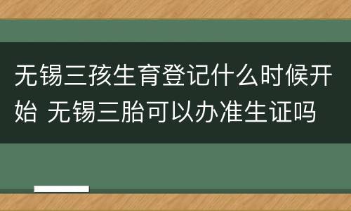 无锡三孩生育登记什么时候开始 无锡三胎可以办准生证吗
