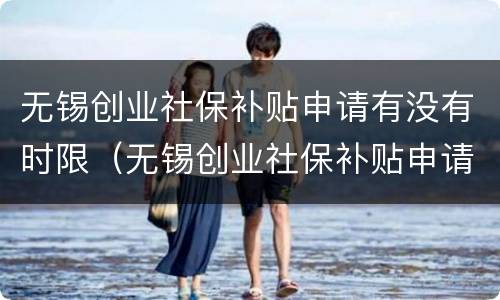 无锡创业社保补贴申请有没有时限（无锡创业社保补贴申请流程）