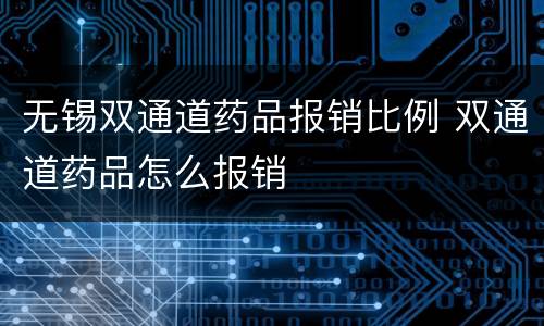 无锡双通道药品报销比例 双通道药品怎么报销