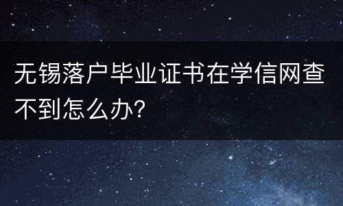 无锡落户毕业证书在学信网查不到怎么办？