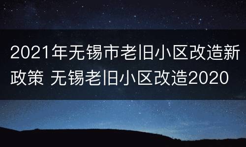 2021年无锡市老旧小区改造新政策 无锡老旧小区改造2020