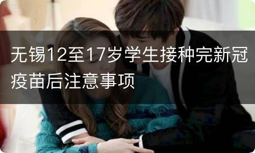 无锡12至17岁学生接种完新冠疫苗后注意事项