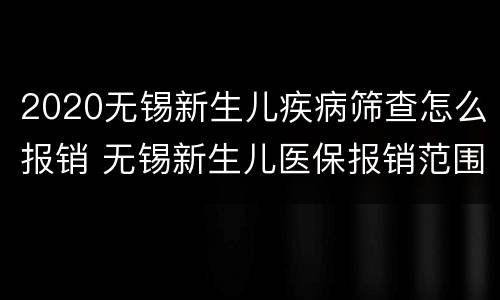 2020无锡新生儿疾病筛查怎么报销 无锡新生儿医保报销范围