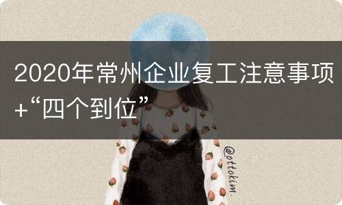 2020年常州企业复工注意事项+“四个到位”