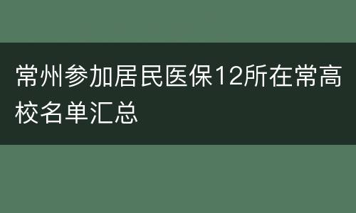 常州参加居民医保12所在常高校名单汇总