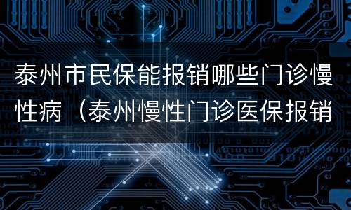 泰州市民保能报销哪些门诊慢性病（泰州慢性门诊医保报销政策）