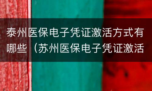 泰州医保电子凭证激活方式有哪些（苏州医保电子凭证激活）