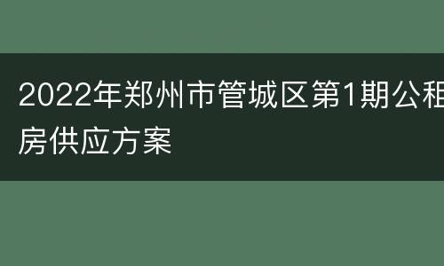 2022年郑州市管城区第1期公租房供应方案