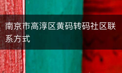 南京市高淳区黄码转码社区联系方式