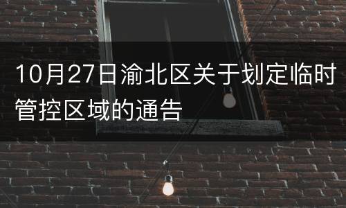 10月27日渝北区关于划定临时管控区域的通告
