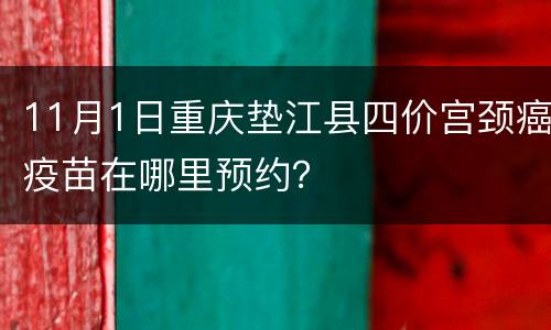 11月1日重庆垫江县四价宫颈癌疫苗在哪里预约？