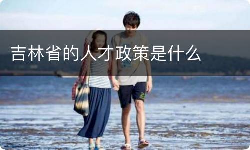 吉林省的人才政策是什么