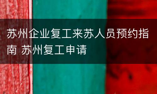 苏州企业复工来苏人员预约指南 苏州复工申请