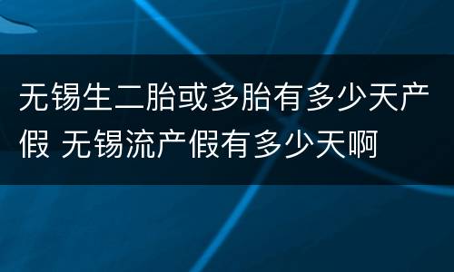 无锡生二胎或多胎有多少天产假 无锡流产假有多少天啊