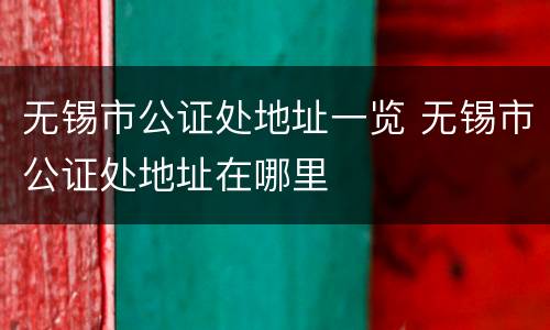 无锡市公证处地址一览 无锡市公证处地址在哪里