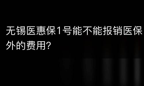 无锡医惠保1号能不能报销医保外的费用？