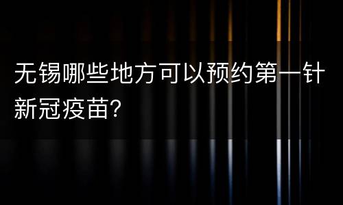 无锡哪些地方可以预约第一针新冠疫苗？
