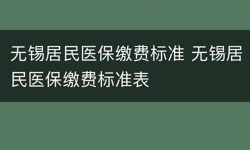 无锡居民医保缴费标准 无锡居民医保缴费标准表