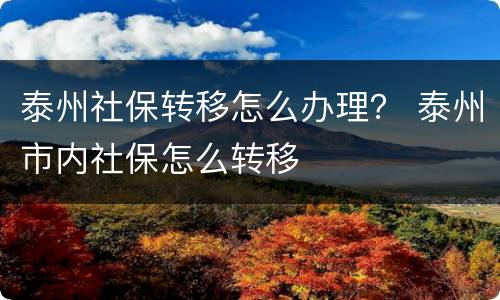 泰州社保转移怎么办理？ 泰州市内社保怎么转移