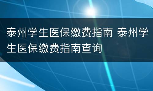 泰州学生医保缴费指南 泰州学生医保缴费指南查询