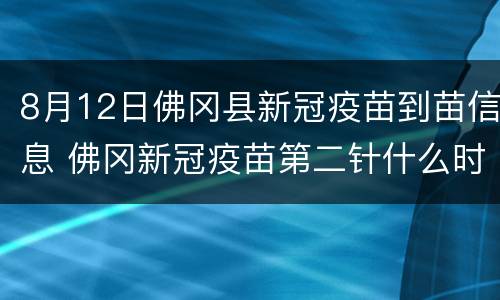 8月12日佛冈县新冠疫苗到苗信息 佛冈新冠疫苗第二针什么时候有号