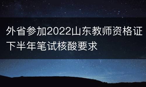 外省参加2022山东教师资格证下半年笔试核酸要求