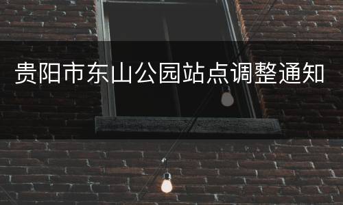 贵阳市东山公园站点调整通知