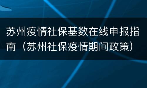 苏州疫情社保基数在线申报指南（苏州社保疫情期间政策）