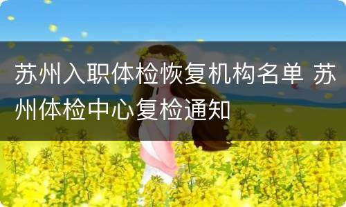 苏州入职体检恢复机构名单 苏州体检中心复检通知