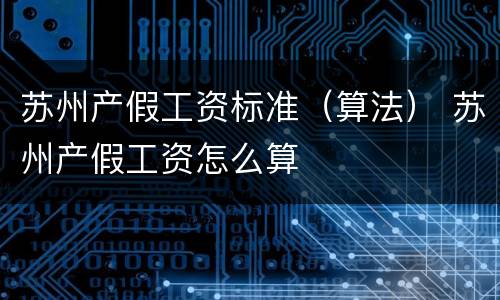 苏州产假工资标准（算法） 苏州产假工资怎么算