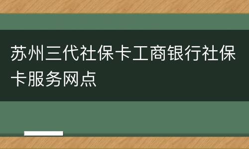 苏州三代社保卡工商银行社保卡服务网点