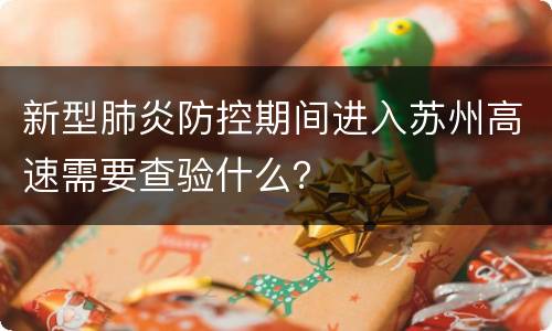 新型肺炎防控期间进入苏州高速需要查验什么？