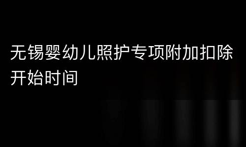无锡婴幼儿照护专项附加扣除开始时间