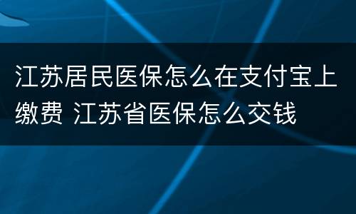 江苏居民医保怎么在支付宝上缴费 江苏省医保怎么交钱