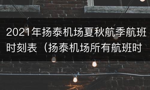 2021年扬泰机场夏秋航季航班时刻表（扬泰机场所有航班时刻表）